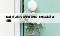 防止端口扫描需要开启嘛?_ros防止端口扫描