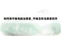 如何用平板电脑当黑客_平板怎样当黑客软件