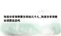 淘宝分享领券要分享给几个人_淘宝分享领卷会泄露信息吗