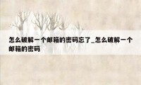 怎么破解一个邮箱的密码忘了_怎么破解一个邮箱的密码