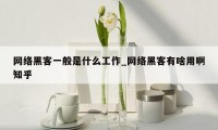 网络黑客一般是什么工作_网络黑客有啥用啊知乎