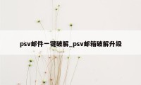 psv邮件一键破解_psv邮箱破解升级