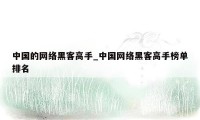 中国的网络黑客高手_中国网络黑客高手榜单排名