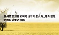 惠州信息泄露公司电话号码怎么办_惠州信息泄露公司电话号码