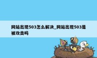 网站出现503怎么解决_网站出现503是被攻击吗