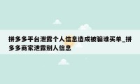 拼多多平台泄露个人信息造成被骗谁买单_拼多多商家泄露别人信息