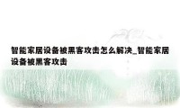 智能家居设备被黑客攻击怎么解决_智能家居设备被黑客攻击
