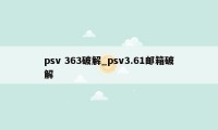 psv 363破解_psv3.61邮箱破解