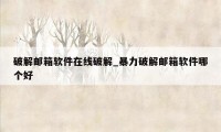 破解邮箱软件在线破解_暴力破解邮箱软件哪个好