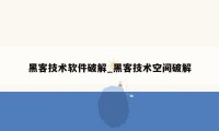 黑客技术软件破解_黑客技术空间破解