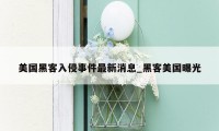 美国黑客入侵事件最新消息_黑客美国曝光