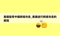美国指责中国网络攻击_美国进行网络攻击的原因