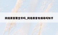 网络黑客要坐牢吗_网络黑客有病毒吗知乎