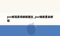 psv邮箱离线破解图文_psv破解重启邮箱