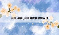 台湾 黑客_台湾电视被黑客入侵