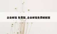 企业邮箱 免费版_企业邮箱免费破解版