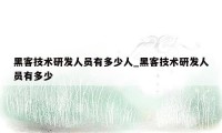 黑客技术研发人员有多少人_黑客技术研发人员有多少