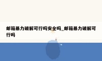邮箱暴力破解可行吗安全吗_邮箱暴力破解可行吗