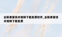 全新黑客技术视频下载免费软件_全新黑客技术视频下载免费