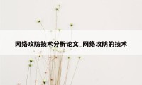 网络攻防技术分析论文_网络攻防的技术