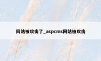 网站被攻击了_aspcms网站被攻击