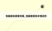 电脑做出黑客效果_电脑黑客技术慢动作