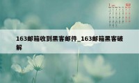 163邮箱收到黑客邮件_163邮箱黑客破解