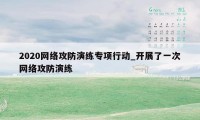 2020网络攻防演练专项行动_开展了一次网络攻防演练