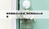 如何使用ddos攻击_如何发动ddos攻击