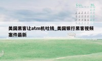 美国黑客让atm机吐钱_美国银行黑客视频案件最新
