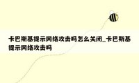卡巴斯基提示网络攻击吗怎么关闭_卡巴斯基提示网络攻击吗