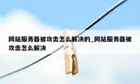 网站服务器被攻击怎么解决的_网站服务器被攻击怎么解决