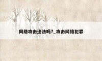 网络攻击违法吗?_攻击网络犯罪