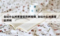 会玩什么叫黑客软件啊视频_会玩什么叫黑客软件啊