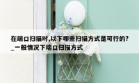 在端口扫描时,以下哪些扫描方式是可行的?_一般情况下端口扫描方式