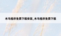 木马程序免费下载安装_木马程序免费下载
