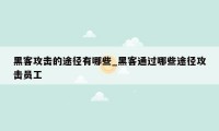 黑客攻击的途径有哪些_黑客通过哪些途径攻击员工