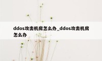 ddos攻击机房怎么办_ddos攻击机房怎么办