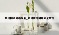 如何防止网络安全_如何防御网络安全攻击