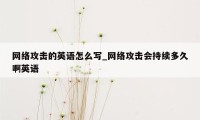 网络攻击的英语怎么写_网络攻击会持续多久啊英语