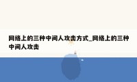 网络上的三种中间人攻击方式_网络上的三种中间人攻击