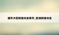 国外大型网络攻击事件_欧洲网络攻击