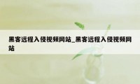 黑客远程入侵视频网站_黑客远程入侵视频网站