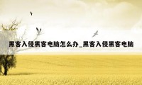 黑客入侵黑客电脑怎么办_黑客入侵黑客电脑