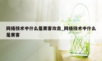 网络技术中什么是黑客攻击_网络技术中什么是黑客