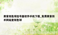 黑客双色球选号器软件手机下载_免费黑客技术网站查双色球