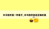 木马程序是一种基于_木马程序叙述正确的是
