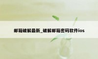 邮箱破解最新_破解邮箱密码软件ios