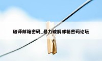 破译邮箱密码_暴力破解邮箱密码论坛