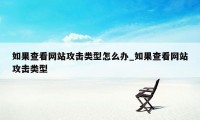 如果查看网站攻击类型怎么办_如果查看网站攻击类型